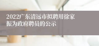 2022广东清远市拟聘用徐家振为政府聘员的公示