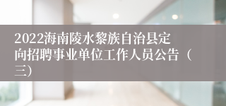 2022海南陵水黎族自治县定向招聘事业单位工作人员公告（三）