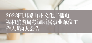 2023四川凉山州文化广播电视和旅游局考调所属事业单位工作人员4人公告
