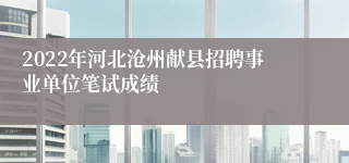 2022年河北沧州献县招聘事业单位笔试成绩