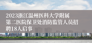 2023浙江温州医科大学附属第二医院保卫处消防监管人员招聘18人启事