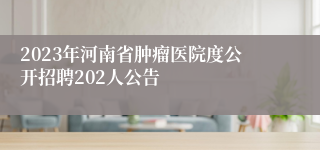 2023年河南省肿瘤医院度公开招聘202人公告