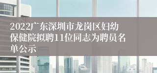 2022广东深圳市龙岗区妇幼保健院拟聘11位同志为聘员名单公示