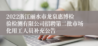 2022浙江丽水市龙泉惠博检验检测有限公司招聘第二批市场化用工人员补充公告