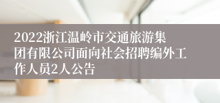 2022浙江温岭市交通旅游集团有限公司面向社会招聘编外工作人员2人公告