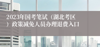 2023年国考笔试（湖北考区）政策减免人员办理退费入口