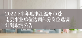 2022下半年度浙江温州市苍南县事业单位选调部分岗位选调计划取消公告