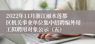 2022年11月浙江丽水莲都区机关事业单位集中招聘编外用工拟聘用对象公示（五）