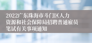 2022广东珠海市斗门区人力资源和社会保障局招聘普通雇员笔试有关事项通知