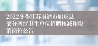 2022冬季江苏南通市如东县部分医疗卫生单位招聘核减和取消岗位公告