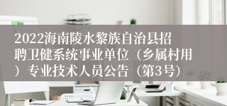 2022海南陵水黎族自治县招聘卫健系统事业单位（乡属村用）专业技术人员公告（第3号）