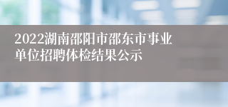 2022湖南邵阳市邵东市事业单位招聘体检结果公示