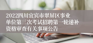 2022四川宜宾市翠屏区事业单位第三次考试招聘第一轮递补资格审查有关事项公告