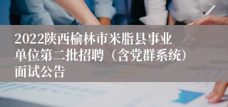 2022陕西榆林市米脂县事业单位第二批招聘（含党群系统）面试公告