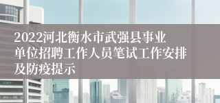 2022河北衡水市武强县事业单位招聘工作人员笔试工作安排及防疫提示