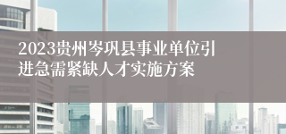 2023贵州岑巩县事业单位引进急需紧缺人才实施方案