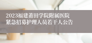 2023福建莆田学院附属医院紧急招募护理人员若干人公告