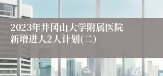 2023年井冈山大学附属医院新增进人2人计划(二）