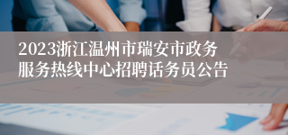 2023浙江温州市瑞安市政务服务热线中心招聘话务员公告