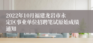 2022年10月福建龙岩市永定区事业单位招聘笔试原始成绩通知