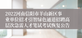 2022河南信阳市羊山新区事业单位招才引智绿色通道招聘高层次急需人才笔试考试恢复公告