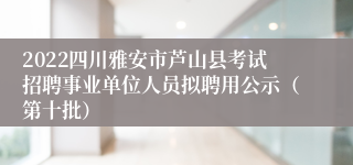 2022四川雅安市芦山县考试招聘事业单位人员拟聘用公示（第十批）