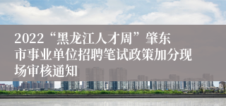 2022“黑龙江人才周”肇东市事业单位招聘笔试政策加分现场审核通知