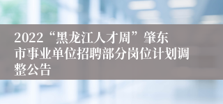 2022“黑龙江人才周”肇东市事业单位招聘部分岗位计划调整公告