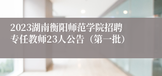 2023湖南衡阳师范学院招聘专任教师23人公告（第一批）