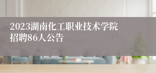 2023湖南化工职业技术学院招聘86人公告