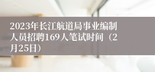 2023年长江航道局事业编制人员招聘169人笔试时间（2月25日）