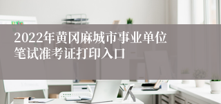 2022年黄冈麻城市事业单位笔试准考证打印入口