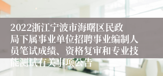 2022浙江宁波市海曙区民政局下属事业单位招聘事业编制人员笔试成绩、资格复审和专业技能测试有关事项公告