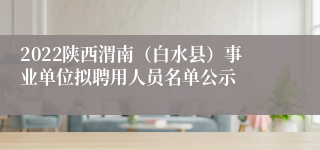 2022陕西渭南（白水县）事业单位拟聘用人员名单公示