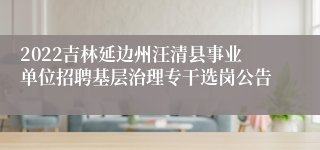 2022吉林延边州汪清县事业单位招聘基层治理专干选岗公告