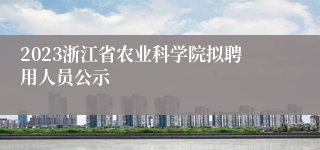 2023浙江省农业科学院拟聘用人员公示