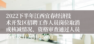 2022下半年江西宜春经济技术开发区招聘工作人员岗位取消或核减情况、资格审查通过人员名单及有关事项公告