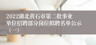 2022湖北黄石市第二批事业单位招聘部分岗位拟聘名单公示（一）