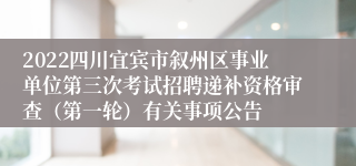 2022四川宜宾市叙州区事业单位第三次考试招聘递补资格审查（第一轮）有关事项公告