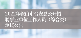 2022年鞍山市台安县公开招聘事业单位工作人员（综合类）笔试公告