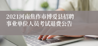 2021河南焦作市博爱县招聘事业单位人员考试退费公告