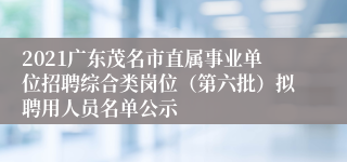 2021广东茂名市直属事业单位招聘综合类岗位（第六批）拟聘用人员名单公示