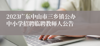 2023广东中山市三乡镇公办中小学招聘临聘教师人公告