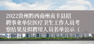 2022贵州黔西南州贞丰县招聘事业单位医疗卫生工作人员考察结果及拟聘用人员名单公示（第二批）