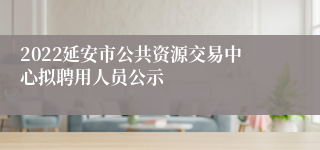 2022延安市公共资源交易中心拟聘用人员公示