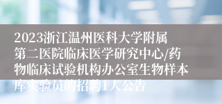 2023浙江温州医科大学附属第二医院临床医学研究中心/药物临床试验机构办公室生物样本库实验员的招聘1人公告