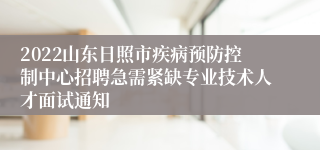 2022山东日照市疾病预防控制中心招聘急需紧缺专业技术人才面试通知