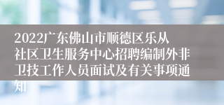 2022广东佛山市顺德区乐从社区卫生服务中心招聘编制外非卫技工作人员面试及有关事项通知