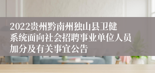 2022贵州黔南州独山县卫健系统面向社会招聘事业单位人员加分及有关事宜公告