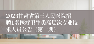 2023甘肃省第三人民医院招聘1名医疗卫生类高层次专业技术人员公告（第一期）